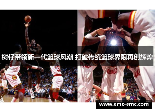 树仔带领新一代篮球风潮 打破传统篮球界限再创辉煌